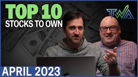 Top 10 Stocks to Own for April 2023 | The Wealth Advisory's Top 10