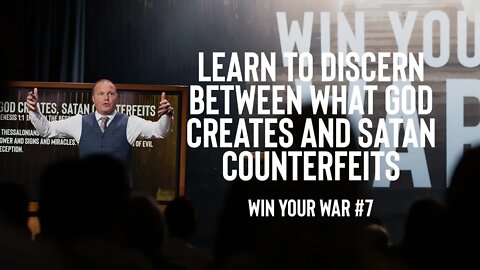 Win Your War #7 - Learn to Discern Between what God Creates and Satan Counterfeits