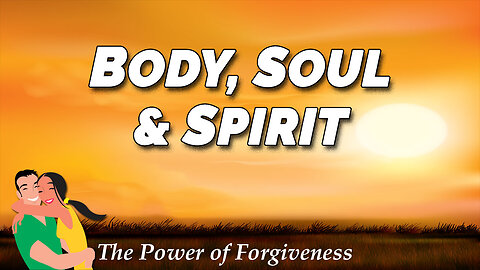 THE POWER OF FORGIVENESS Part 2: Body, Soul and Spirit