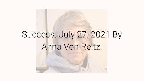 Success July 27, 2021 By Anna Von Reitz