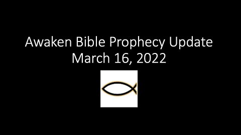 Awaken Bible Prophecy Update 3-16-22 End-Times Implications: Russia-NWO-Ezekiel