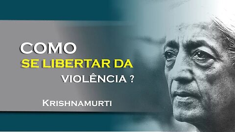 COMO LIBERTAR SE DA VIOLÊNCIA, JUNHO, KRISHNAMURTI DUBLADO