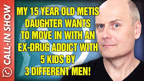 MY 15 YEAR OLD DAUGHTER WANTS TO MOVE IN WITH AN EX-DRUG ADDICT WITH 5 KIDS BY 3 DIFFERENT MEN!