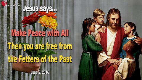 June 2, 2016 ❤️ Jesus says... Make Peace with All! Then you are free from the Fetters of the Past
