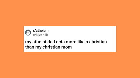 my atheist dad acts more like a christian than my christian mom