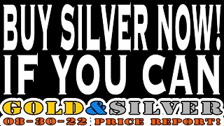 Buy Silver Now! If You Can 08/30/22 Gold & Silver Price Report