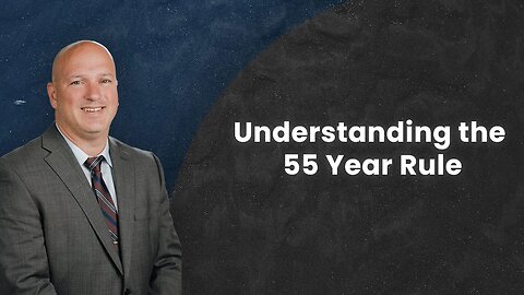 Understanding the 55 Year Rule