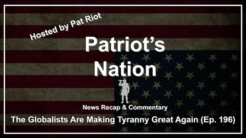 The Globalists Are Making Tyranny Great Again (Ep. 196) - Patriot's Nation