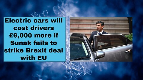 Electric cars will cost drivers £6,000 more if Sunak fails to strike Brexit deal with EU