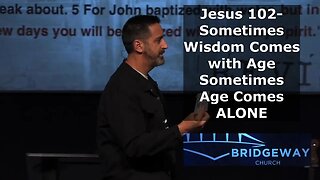 Jesus 102- Sometimes Wisdom Comes with Age, Sometimes Age Comes Alone Bridgeway