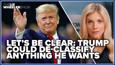 LET’S BE CLEAR: Trump could de-classify anything he wants