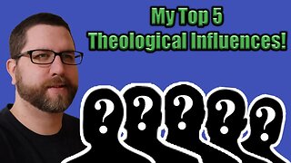 My Top 5 Theological Influences!
