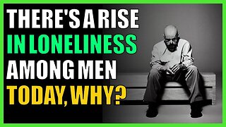 There's a rise in loneliness among men today, why?