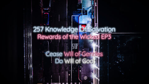 257 Knowledge Of Salvation - Rewards of the Wicked EP3 - Cease Will of Gentiles, Do Will of God
