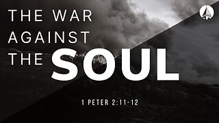 “The War Against The Soul” 1 Peter 2:11-12