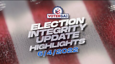 VoterGA Election Integrity Update 6-4-22