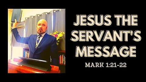 JESUS THE SERVANT'S MESSAGE (MARK 1:21-22)
