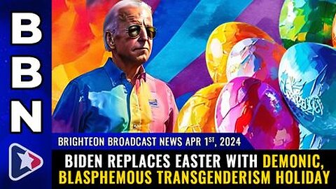 04-01-24 BBN - Biden replaces EASTER with Demonic, Blasphemous Transgenderism Holiday