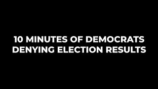 10 Minutes of Democrats Denying Election Results