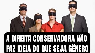 A DIREITA CONSERVADORA NÃO FAZ IDEIA DO QUE SEJA GÊNERO