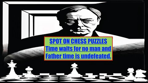 SPOT ON CHESS PUZZLES Time waits for no man and Father time is undefeated.