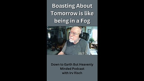 Boasting About Tomorrow is like being in a Fog, on Down to Earth But Heavenly Minded Podcast