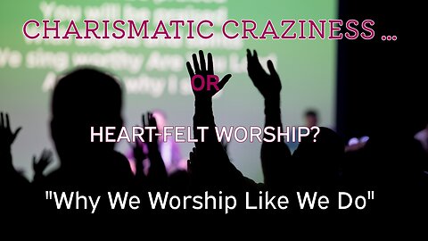 Charismatic Craziness? Or Heartfelt Worship? - Why We Worship the Way We Do