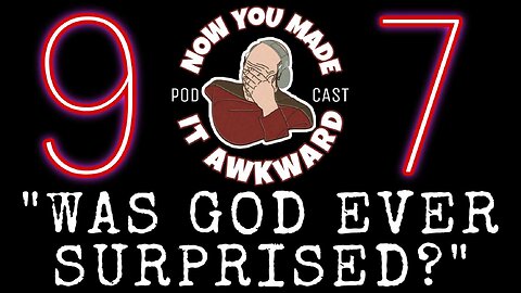 NOW YOU MADE IT AWKWARD Ep97: "WAS GOD EVER SURPRISED?"