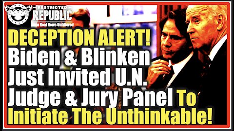 DECEPTION ALERT! Biden & Blinken Just Invited U.N. Judge & Jury Panel To Initiate The Unthinkable!
