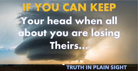 If you can keep your head when all about you Are losing theirs - Truth in Plain Sight