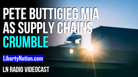 Pete Buttigieg MIA as Supply Chains Crumble – LN Radio Videocast