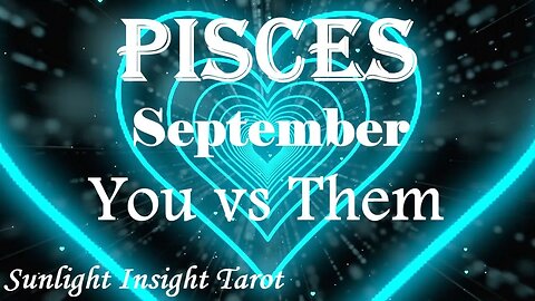 Pisces *Love's Lining Up Perfectly, It's A Matter of Time, Happiness is Inevitable* Sept You vs Them