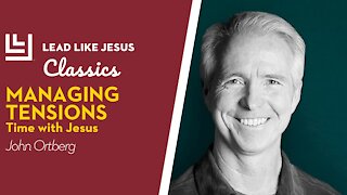 Leadership Classics: John Ortberg | MANAGING TENSIONS: Time with Jesus