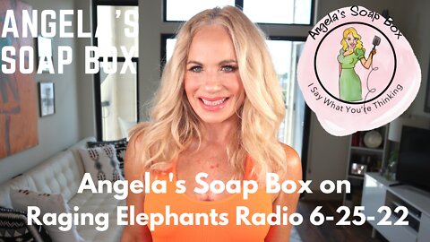 Angela's Soap Box on Raging Elephants Radio 6-25-22