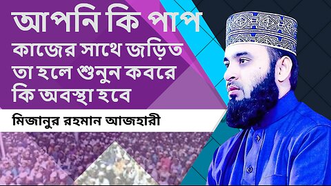 আপনি কি পাপ কাজের সাথে জড়িত তা হলে শুনুন কবরে কি অবস্থা হবে।। মিজানুর রহমান আজহারী।। Azhari Huzur