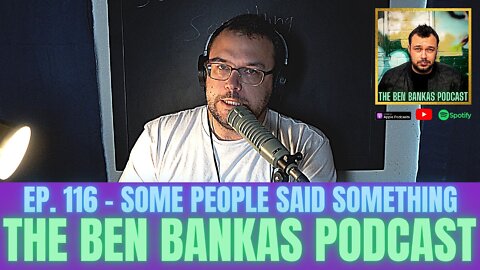 #116 - The Ben Bankas Podcast | Some People Said Something