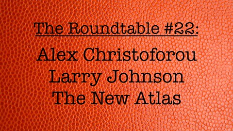 The Roundtable #22: Alex Christoforou, Larry Johnson, The New Atlas
