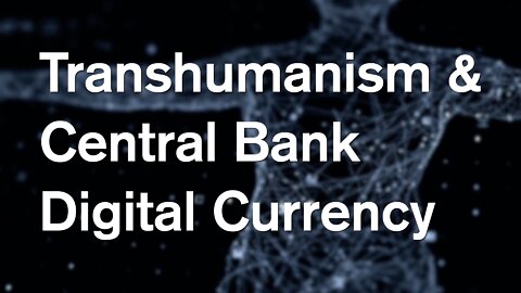 Transhumanism & Central Bank Digital Currency EXPLAINED