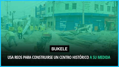 Bukele usa reos en fase de confianza para construirse un centro histórico a su medida
