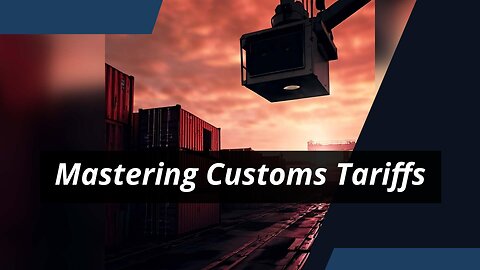 Demystifying Customs Tariffs: How They Impact International Trade
