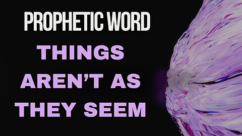 Prophetic Word - Things aren’t as they seem