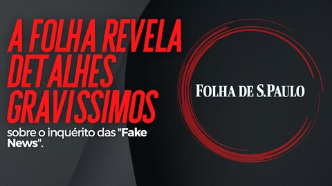 A Folha revela detalhes GRAVÍSSIMOS sobre o inquérito das "Fake News".