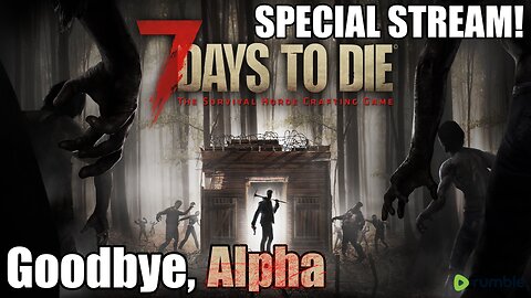 Goodbye, Alpha! - Special 7 Days To Die Stream