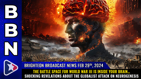 BBN, Feb 29, 2024 – The BATTLE SPACE for World War III is inside your brain…