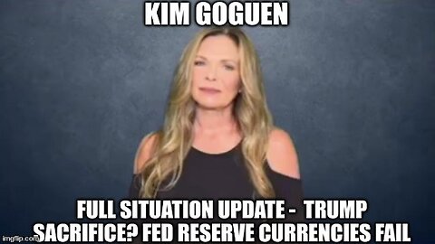 Kim Goguen: Full Situation Update - Trump Sacrifice? Fed Reserve Currencies Fail (Video)