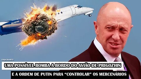 Uma Possível Bomba A Bordo Do Avião De Prigozhin E A Ordem De Putin Para “Controlar” Os Mercenários