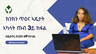 ክንክን ጥዕና ኣዴታት ኣካላት ጡብ ሳልሳይ ክፋል- ሲስተር ሰናይት ዕቑባስላሴ