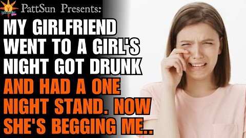 CHEATING GIRLFRIEND had a one night stand during a girl's night out, she's begging me not leave her