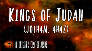 THE ORIGIN STORY OF JESUS Part 56: The Kings of Judah