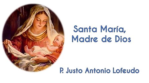 Santa María, Madre de Dios. P. Justo Antonio Lofeudo. (01.01.2023)